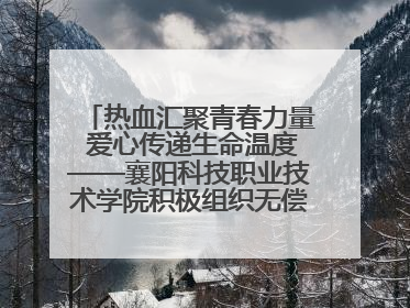 热血汇聚青春力量 爱心传递生命温度——襄阳科技职业技术学院积极组织无偿献血活动
