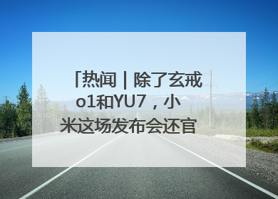 热闻｜除了玄戒o1和YU7，小米这场发布会还官宣了这些新品