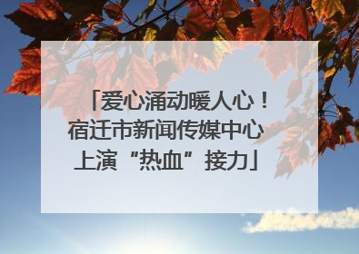 爱心涌动暖人心！宿迁市新闻传媒中心上演“热血”接力