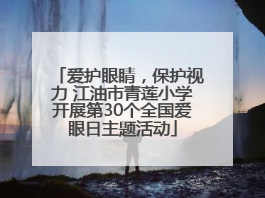 爱护眼睛，保护视力 江油市青莲小学开展第30个全国爱眼日主题活动