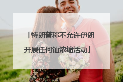 特朗普称不允许伊朗开展任何铀浓缩活动