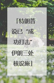 特朗普说已“成功打击”伊朗三处核设施
