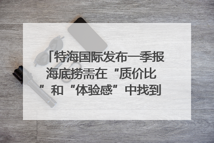 特海国际发布一季报 海底捞需在“质价比”和“体验感”中找到平衡｜新经济观察