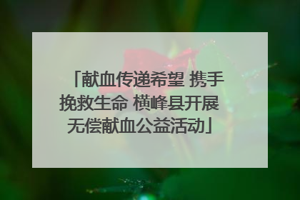 献血传递希望 携手挽救生命 横峰县开展无偿献血公益活动