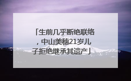 生前几乎断绝联络，中山美穗21岁儿子拒绝继承其遗产