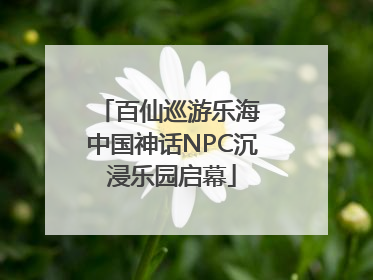 百仙巡游乐海 中国神话NPC沉浸乐园启幕