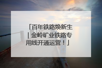 百年铁路焕新生｜金岭矿业铁路专用线开通运营！