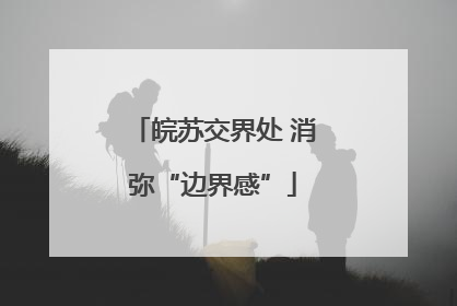 皖苏交界处 消弥“边界感”