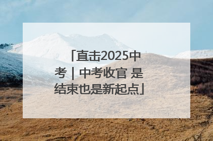 直击2025中考｜中考收官 是结束也是新起点