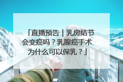 直播预告｜乳房结节会变癌吗？乳腺癌手术为什么可以保乳？