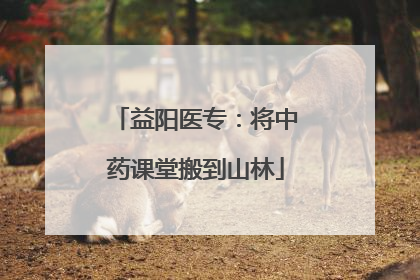 益阳医专：将中药课堂搬到山林