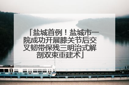 盐城首例！盐城市一院成功开展膝关节后交叉韧带保残三明治式解剖双束重建术