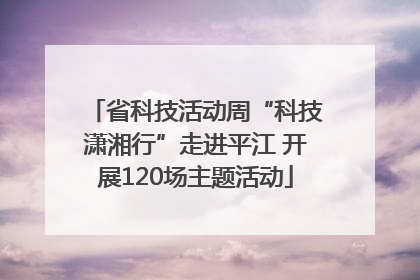 省科技活动周“科技潇湘行”走进平江 开展120场主题活动