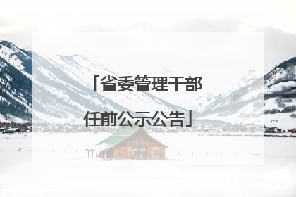 省委管理干部任前公示公告