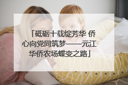 砥砺十载绽芳华 侨心向党同筑梦——元江华侨农场蝶变之路