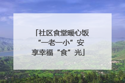 社区食堂暖心饭 “一老一小”安享幸福“食”光