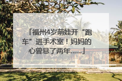 福州4岁萌娃开“跑车”进手术室！妈妈的心曾悬了两年……