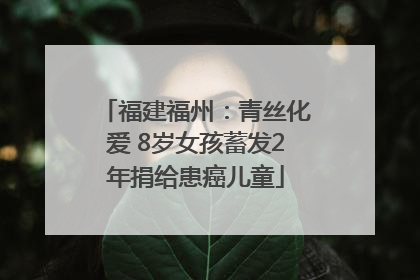 福建福州：青丝化爱 8岁女孩蓄发2年捐给患癌儿童