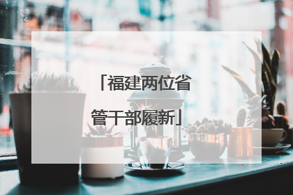 福建两位省管干部履新