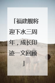 福建舰将迎下水三周年，成长印迹一文回顾