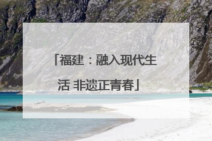 福建：融入现代生活 非遗正青春