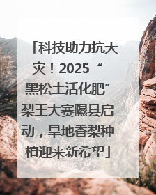 科技助力抗天灾！2025“黑松土活化肥”梨王大赛隰县启动，旱地香梨种植迎来新希望