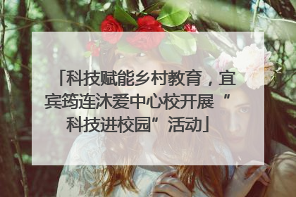 科技赋能乡村教育，宜宾筠连沐爱中心校开展“科技进校园”活动