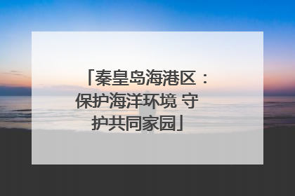 秦皇岛海港区：保护海洋环境 守护共同家园