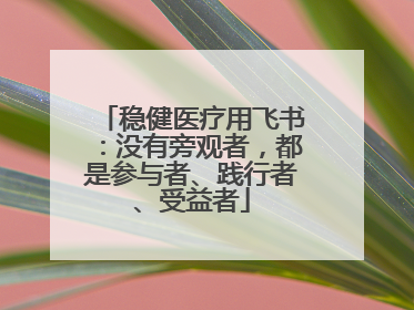 稳健医疗用飞书：没有旁观者，都是参与者、践行者、受益者