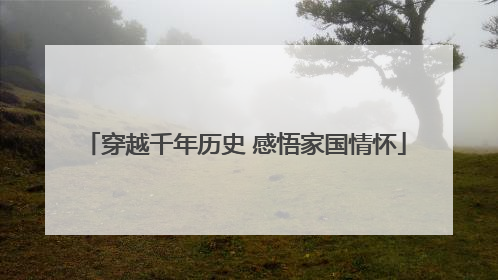 穿越千年历史 感悟家国情怀