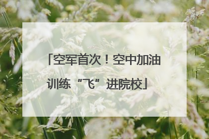 空军首次！空中加油训练“飞”进院校