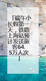 端午小长假第一天，铁路上海站预计发送旅客64.5万人次