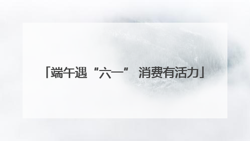 端午遇“六一” 消费有活力