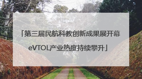 第三届民航科教创新成果展开幕 eVTOL产业热度持续攀升