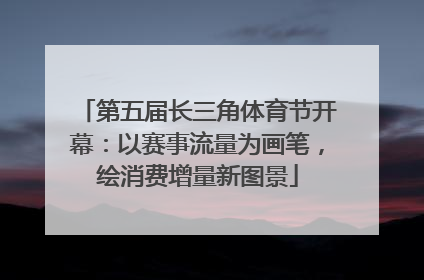 第五届长三角体育节开幕：以赛事流量为画笔，绘消费增量新图景