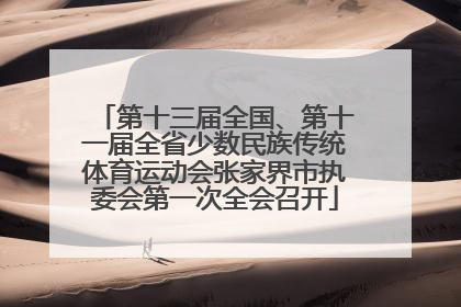 第十三届全国、第十一届全省少数民族传统体育运动会张家界市执委会第一次全会召开