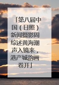 第八届中国（日照）新闻摄影周综述黄海潮声入镜来，港产城韵画卷开