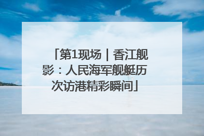 第1现场｜香江舰影：人民海军舰艇历次访港精彩瞬间