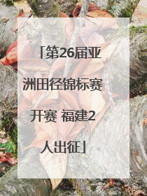 第26届亚洲田径锦标赛开赛 福建2人出征
