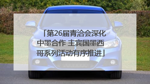 第26届青洽会深化中墨合作 主宾国墨西哥系列活动有序推进