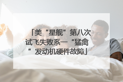 美“星舰”第八次试飞失败系一“猛禽”发动机硬件故障