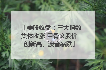 美股收盘：三大指数集体收涨 甲骨文股价创新高、波音暴跌