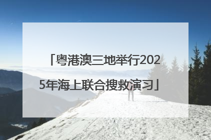 粤港澳三地举行2025年海上联合搜救演习