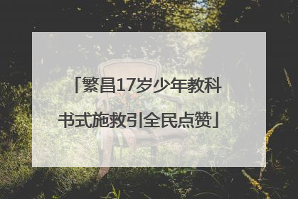 繁昌17岁少年教科书式施救引全民点赞