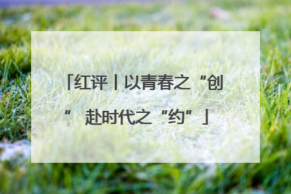 红评丨以青春之“创” 赴时代之“约”