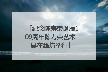 纪念陈寿荣诞辰109周年陈寿荣艺术展在潍坊举行