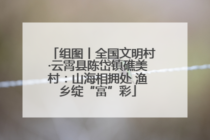 组图丨全国文明村·云霄县陈岱镇礁美村：山海相拥处 渔乡绽“富”彩