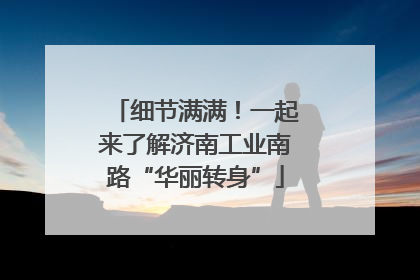 细节满满！一起来了解济南工业南路“华丽转身”