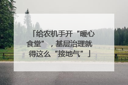 给农机手开“暖心食堂”，基层治理就得这么“接地气”