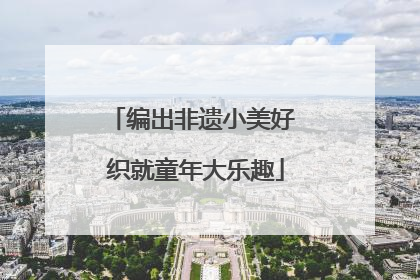 编出非遗小美好 织就童年大乐趣